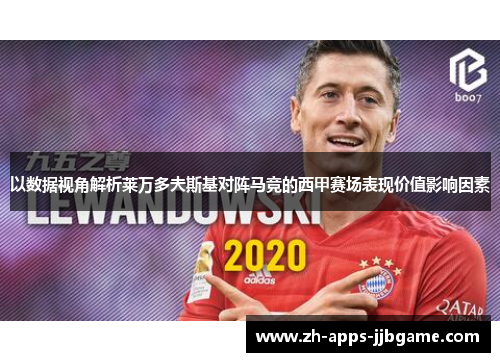 以数据视角解析莱万多夫斯基对阵马竞的西甲赛场表现价值影响因素 以数据视角解析莱万多夫斯基对阵马竞的西甲赛场表现价值影响因素