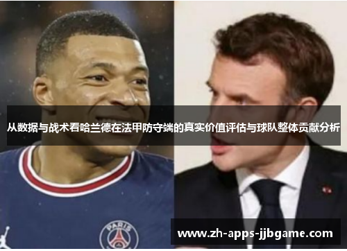 从数据与战术看哈兰德在法甲防守端的真实价值评估与球队整体贡献分析 从数据与战术看哈兰德在法甲防守端的真实价值评估与球队整体贡献分析