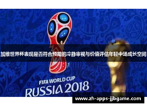 加维世界杯表现是否符合预期的冷静审视与价值评估年轻中场成长空间