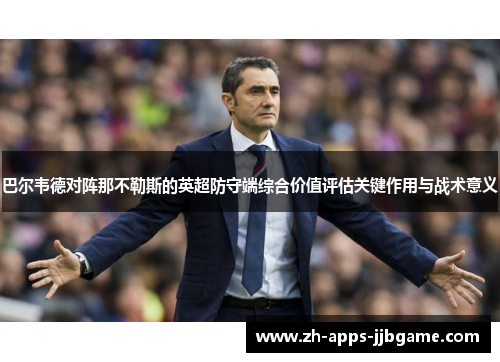 巴尔韦德对阵那不勒斯的英超防守端综合价值评估关键作用与战术意义 巴尔韦德对阵那不勒斯的英超防守端综合价值评估关键作用与战术意义