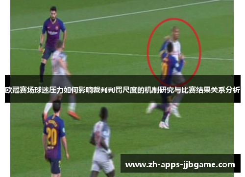 欧冠赛场球迷压力如何影响裁判判罚尺度的机制研究与比赛结果关系分析 欧冠赛场球迷压力如何影响裁判判罚尺度的机制研究与比赛结果关系分析