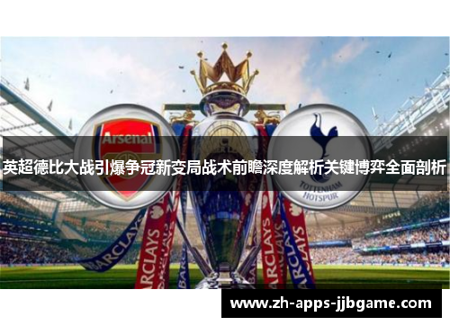 英超德比大战引爆争冠新变局战术前瞻深度解析关键博弈全面剖析 英超德比大战引爆争冠新变局战术前瞻深度解析关键博弈全面剖析