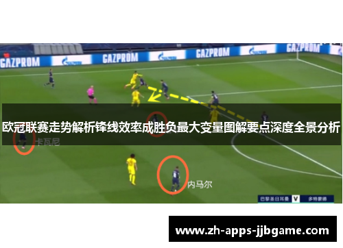 欧冠联赛走势解析锋线效率成胜负最大变量图解要点深度全景分析