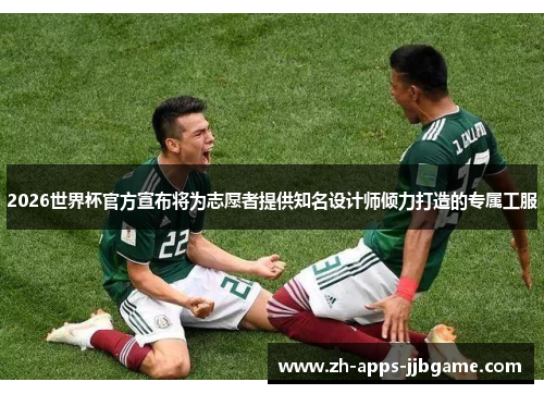 2026世界杯官方宣布将为志愿者提供知名设计师倾力打造的专属工服 2026世界杯官方宣布将为志愿者提供知名设计师倾力打造的专属工服