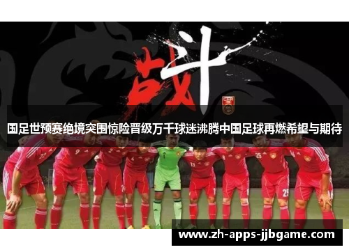 国足世预赛绝境突围惊险晋级万千球迷沸腾中国足球再燃希望与期待