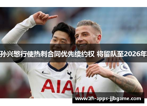 孙兴慜行使热刺合同优先续约权 将留队至2026年 孙兴慜行使热刺合同优先续约权 将留队至2026年