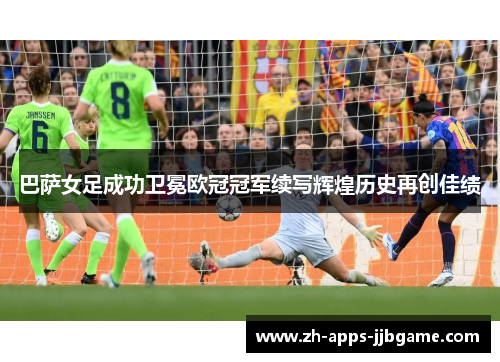 巴萨女足成功卫冕欧冠冠军续写辉煌历史再创佳绩 巴萨女足成功卫冕欧冠冠军续写辉煌历史再创佳绩