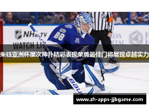 朱钰亚洲杯屡次神扑精彩表现荣膺最佳门将展现卓越实力 朱钰亚洲杯屡次神扑精彩表现荣膺最佳门将展现卓越实力