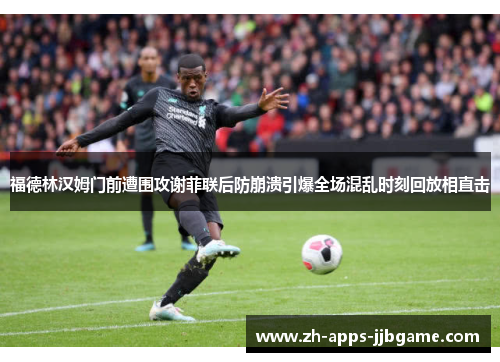 福德林汉姆门前遭围攻谢菲联后防崩溃引爆全场混乱时刻回放相直击 福德林汉姆门前遭围攻谢菲联后防崩溃引爆全场混乱时刻回放相直击