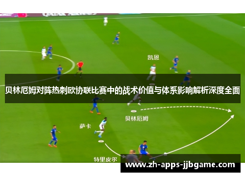 贝林厄姆对阵热刺欧协联比赛中的战术价值与体系影响解析深度全面