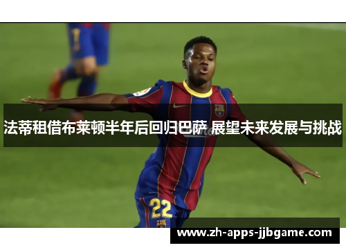 法蒂租借布莱顿半年后回归巴萨 展望未来发展与挑战