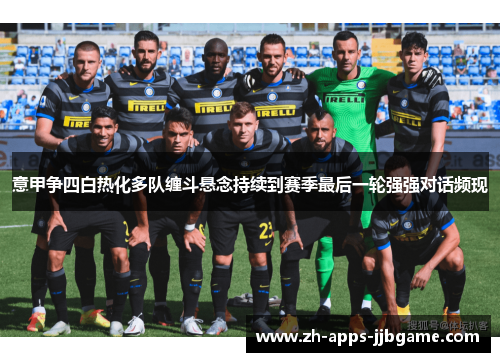 意甲争四白热化多队缠斗悬念持续到赛季最后一轮强强对话频现 意甲争四白热化多队缠斗悬念持续到赛季最后一轮强强对话频现