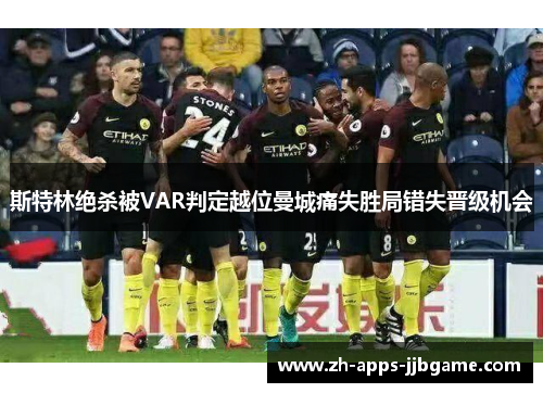 斯特林绝杀被VAR判定越位曼城痛失胜局错失晋级机会 斯特林绝杀被VAR判定越位曼城痛失胜局错失晋级机会