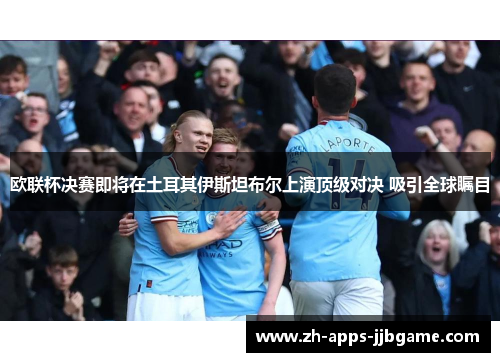 欧联杯决赛即将在土耳其伊斯坦布尔上演顶级对决 吸引全球瞩目